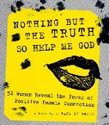 Nothing But the Truth So Help Me God: 51 Women Reveal the Power of Positive Female Connection