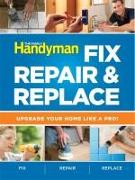 The Family Handyman Fix, Repair & Replace: Upgrade Your Home Like a Pro!