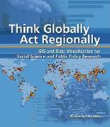 Think Globally, Act Regionally: GIS and Data Visualization for Social Science and Public Policy Research [With CDROM]