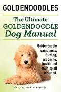 Goldendoodles. Ultimate Goldendoodle Dog Manual. Goldendoodle Care, Costs, Feeding, Grooming, Health and Training All Included