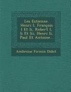 Les Estienne. Henri I, Francois I Et II, Robert I, II Et III, Henri II, Paul Et Antoine