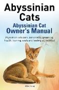 Abyssinian Cats. Abyssinian Cat Owner's Manual. Abyssinian Cats Care, Personality, Grooming, Health, Training, Costs and Feeding All Included