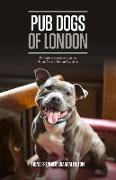 Pub Dogs of London: Portraits of the Canine Regulars in the City's World Famous Hostelries
