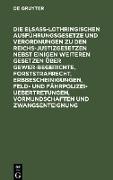 Die Elsaß-Lothringischen Ausführungsgesetze und Verordnungen zu den Reichs-Justizgesetzen nebst einigen weiteren Gesetzen über Gewerbegerichte, Forststrafrecht, Erbbescheinigungen, Feld- und Fährpolizei-Uebertretungen, Vormundschaften und Zwangsenteignung