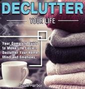 Declutter Your Life: Your Complete Guide to Make Life Easier, Declutter Your home, Mind and Emotions
