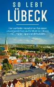 So lebt Lübeck: Der perfekte Reiseführer für einen unvergesslichen Aufenthalt in Lübeck inkl. Insider-Tipps und Packliste