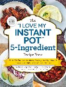 The "I Love My Instant Pot®" 5-Ingredient Recipe Book