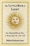 The Little Book of Light: One Hundred Eleven Ways to Bring Light Into Your Life
