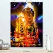 Shanghai künstlerische Impressionen (Premium, hochwertiger DIN A2 Wandkalender 2021, Kunstdruck in Hochglanz)