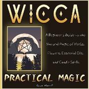 Wicca Practical Magic: A Beginner's Guide to the Natural Magic of Herbs, Flowers, Essential Oils, and Candle Spells