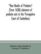 Year Books of Probates (from 1630) abstracts of probate acts in the Prerogative Court of Canterbury