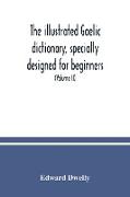 The illustrated Gaelic dictionary, specially designed for beginners and for use in schools, including every Gaelic word in all the other Gaelic dictionaries and printed books, as well as an immense number never in print before (Volume II)
