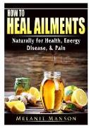 How to Heal Ailments Naturally for Health, Energy, Disease, & Pain