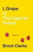 I, Grape, or The Case for Fiction – Essays