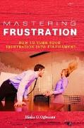 Mastering Frustration: How to turn your Frustration into Fulfillment