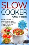 Slow Cooker - 100% VEGAN! - Irresistibly Good & Super Easy Slow Cooker Recipes to Save Your Time & Get Healthy