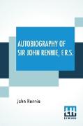 Autobiography Of Sir John Rennie, F.R.S