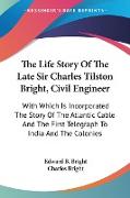 The Life Story Of The Late Sir Charles Tilston Bright, Civil Engineer