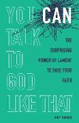 You Can Talk to God Like That: The Surprising Power of Lament to Save Your Faith