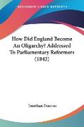 How Did England Become An Oligarchy? Addressed To Parliamentary Reformers (1842)