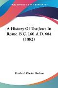 A History Of The Jews In Rome. B.C. 160-A.D. 604 (1882)