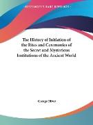 The History of Initiation of the Rites and Ceremonies of the Secret and Mysterious Institutions of the Ancient World