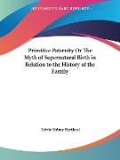 Primitive Paternity Or The Myth of Supernatural Birth in Relation to the History of the Family