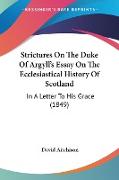 Strictures On The Duke Of Argyll's Essay On The Ecclesiastical History Of Scotland