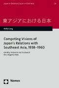 Competing Visions of Japan’s Relations with Southeast Asia, 1938–1960
