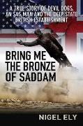 Bring Me the Bronze of Saddam: A True Story of Devil Dogs, an SAS Man and the Deep State British Establishment