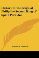 History of the Reign of Philip the Second King of Spain Part One