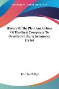 History Of The Plots And Crimes Of The Great Conspiracy To Overthrow Liberty In America (1866)