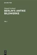 Eduard Gerhard: Berlin¿s antike Bildwerke. Teil 1