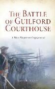 Battle of Guilford Courthouse: A Most Desperate Engagement