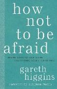 How Not to Be Afraid: Seven Ways to Live When Everything Seems Terrifying