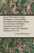 Journal Of Colonel George Washington, Commanding A Detachment Of Virginia Troops, Sent By Robert Dinwiddie, Lieutenant-Governor Of Virginia, Across The Alleghany Mountains, In 1754