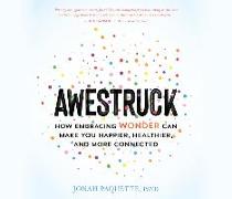 Awestruck: How Embracing Wonder Can Make You Happier, Healthier, and More Connected