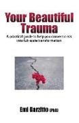 Your Beautiful Trauma: A Practical Guide to Help You Convert Crisis Into Full-Scale Transformation