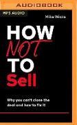 How Not to Sell: Why You Can't Close the Deal and How to Fix It