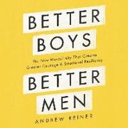 Better Boys, Better Men: The New Masculinity That Creates Greater Courage and Emotional Resiliency