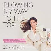 Blowing My Way to the Top: How to Break the Rules, Find Your Purpose, and Create the Life and Career You Deserve