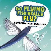 Do Flying Fish Really Fly?: Answering Kids' Questions