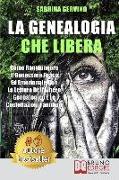 La Genealogia Che Libera: Come Raggiungere Il Benessere Fisico Ed Emozionale Con La Lettura dell'Albero Genealogico E Le Costellazioni Familiari