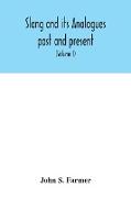 Slang and its analogues past and present. A dictionary, historical and comparative of the heterodox speech of all classes of society for more than three hundred years. With synonyms in English, French, German, Italian, etc (Volume I)