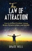 The Law of Attraction: How to Attract Positive Energy, Better Relationships, and Wealth (Hardcover)