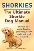 Shorkies. the Ultimate Shorkie Dog Manual. Shorkie Care, Costs, Feeding, Grooming, Health and Training All Included