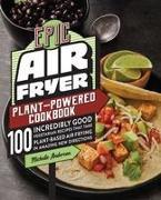 Epic Air Fryer Plant-Powered Cookbook