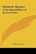 Moriah Or Sketches of the Sacred Rites of Ancient Israel