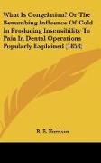 What Is Congelation? Or The Benumbing Influence Of Cold In Producing Insensibility To Pain In Dental Operations Popularly Explained (1858)