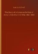 The Story of a Common Soldier of Army Life in the Civil War, 1861- 1865